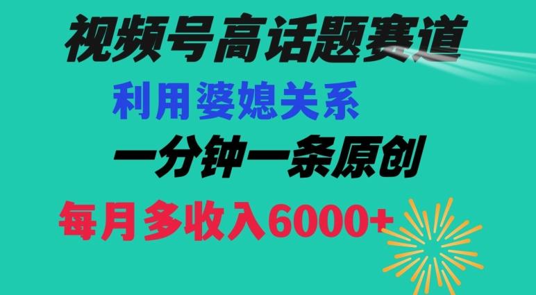 视频号流量赛道{婆媳关系}玩法话题高播放恐怖一分钟一条每月额外收入6000+【揭秘】-89网创