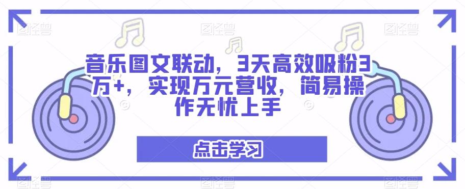 音乐图文联动，3天高效吸粉3万+，实现万元营收，简易操作无忧上手-89网创