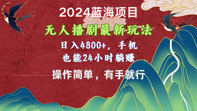 2024蓝海项目，无人播剧最新玩法，日入4800+，手机也能操作简单有手就行-89网创