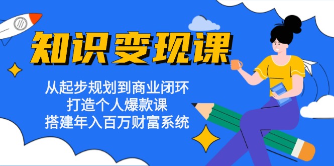 知识变现课：从起步规划到商业闭环 打造个人爆款课 搭建年入百万财富系统-89网创