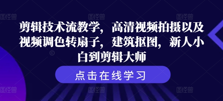 剪辑技术流教学，高清视频拍摄以及视频调色转扇子，建筑抠图，新人小白到剪辑大师-89网创