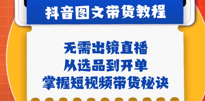 抖音图文&带货实操：无需出镜直播，从选品到开单，掌握短视频带货秘诀-89网创