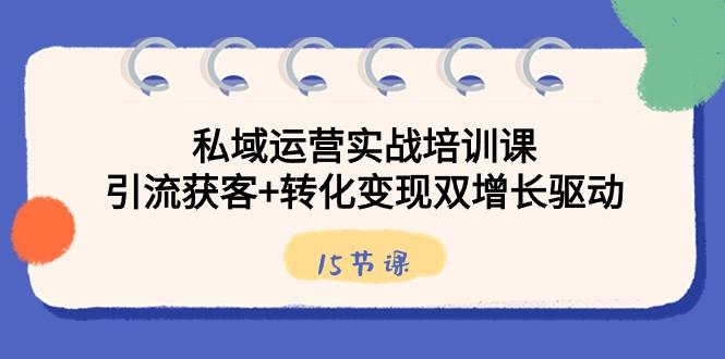 私域运营实战培训课，引流获客+转化变现双增长驱动（15节课）-89网创