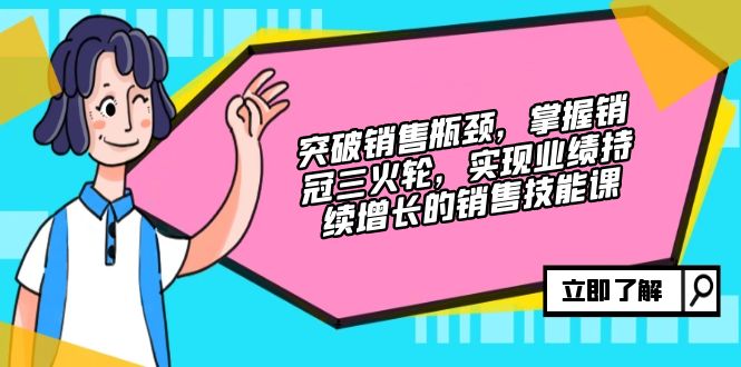 突破销售瓶颈，掌握销冠三火轮，实现业绩持续增长的销售技能课-89网创