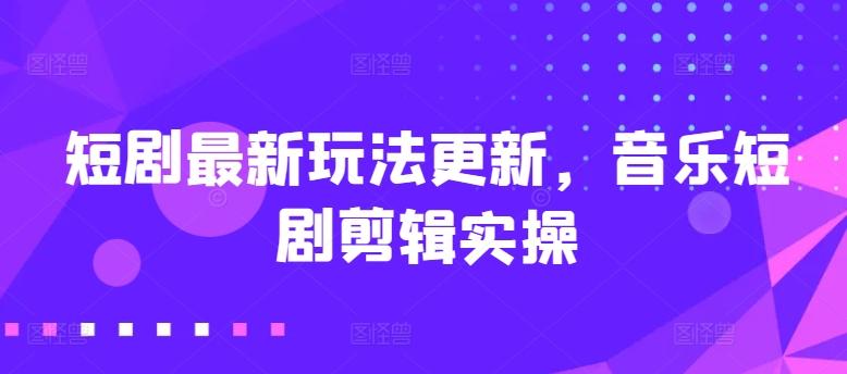 短剧最新玩法更新，音乐短剧剪辑实操【揭秘】-89网创