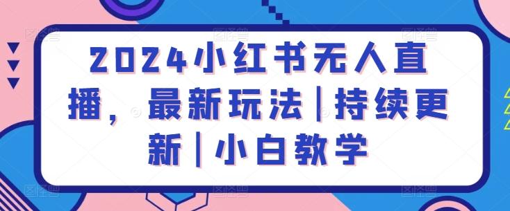 2024小红书无人直播，最新玩法|持续更新|小白教学-89网创