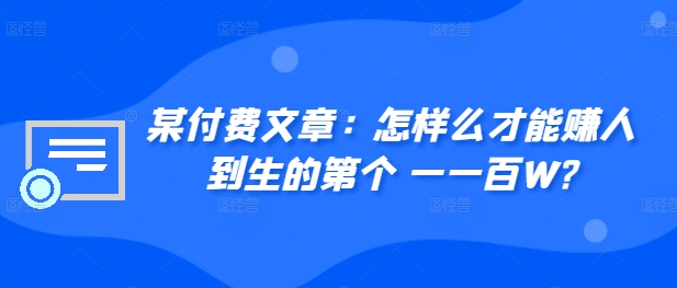 ​某付费文章：怎‮样么‬才能赚‮人到‬生的第‮个一‬一百W?-89网创