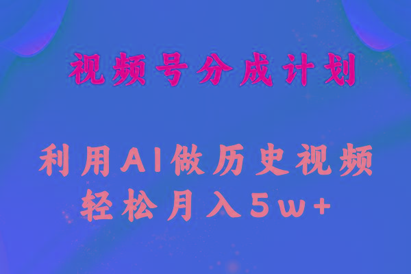 视频号创作分成计划  利用AI做历史知识科普视频 月收益轻松50000+-89网创