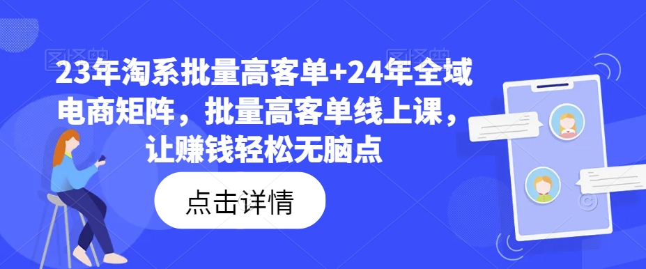 23年淘系批量高客单+24年全域电商矩阵，批量高客单线上课，让赚钱轻松无脑点-89网创