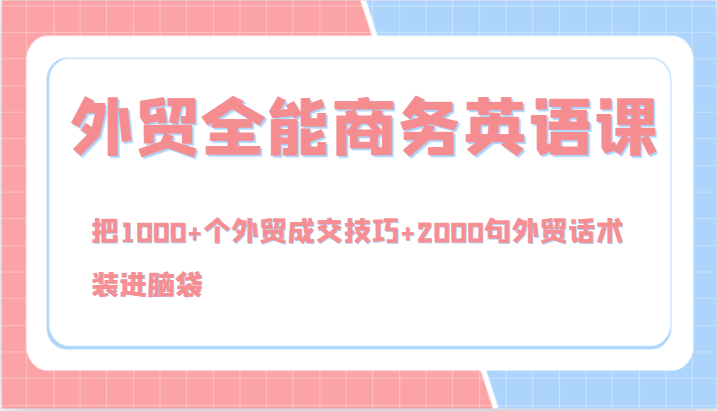 外贸全能商务英语课，把1000+个外贸成交技巧+2000句外贸话术，装进脑袋(144节)-89网创