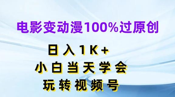 电影变动漫100%过原创，日入1K+，小白当天学会，玩转视频号【揭秘】-89网创