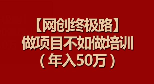 【网创终极路】做项目不如做项目培训，年入50万【揭秘】-89网创