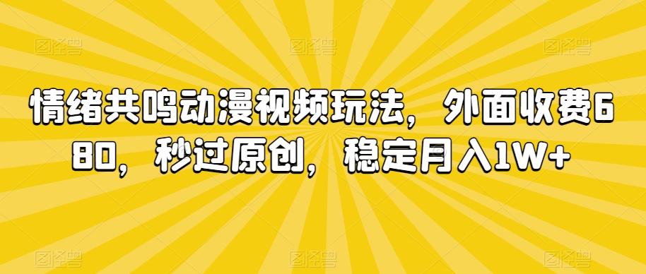 情绪共鸣动漫视频玩法，外面收费680，秒过原创，稳定月入1W+【揭秘】-89网创