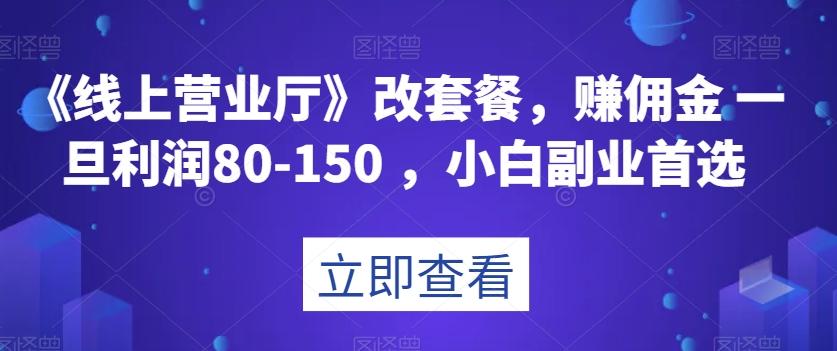 《线上营业厅》改套餐，赚佣金一旦利润80-150，小白副业首选【揭秘】-89网创