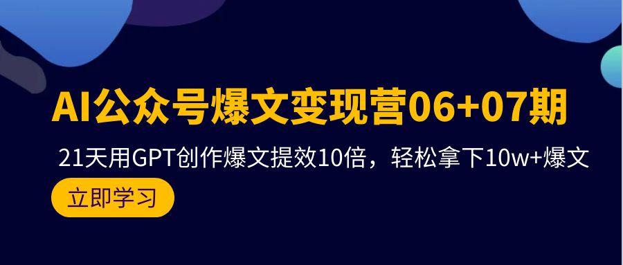 (9839期)AI公众号爆文变现营06+07期，21天用GPT创作爆文提效10倍，轻松拿下10w+爆文-89网创