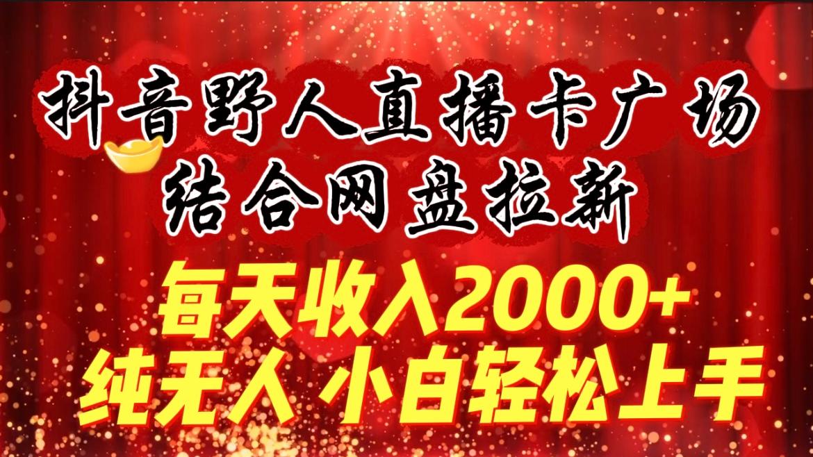 (9504期)每天收入2000+，抖音野人直播卡广场，结合网盘拉新，纯无人，小白轻松上手-89网创