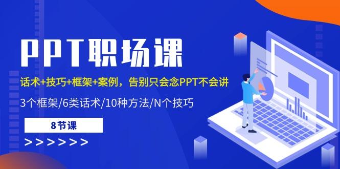 PPT职场课：话术+技巧+框架+案例，告别只会念PPT不会讲(8节课)-89网创