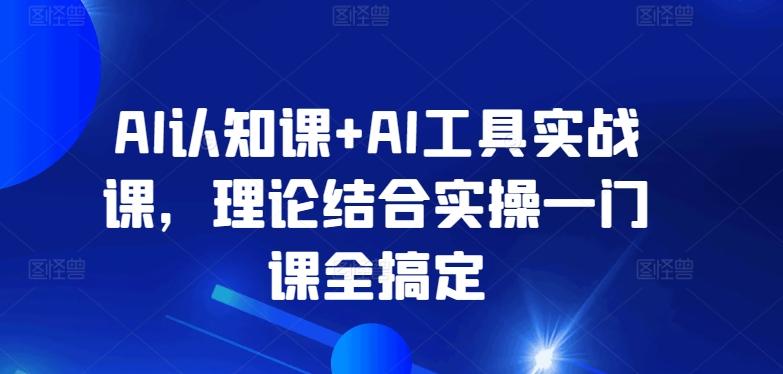 AI认知课+AI工具实战课，理论结合实操一门课全搞定-89网创