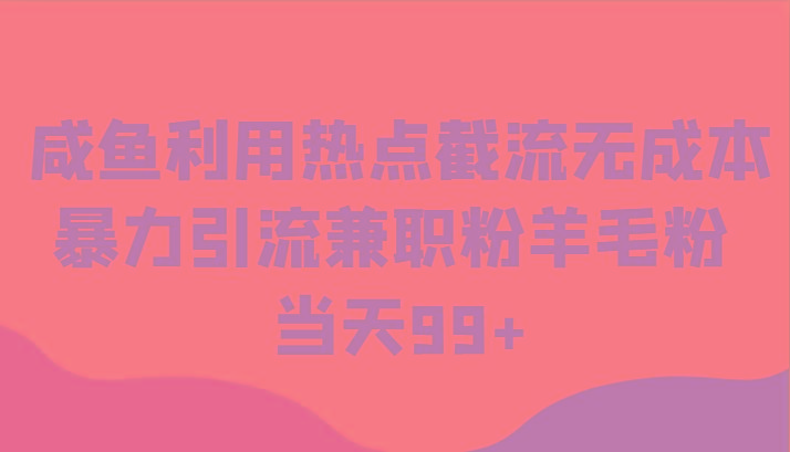 咸鱼利用热点截流无成本暴力引流兼职粉羊毛粉 当天99+-89网创