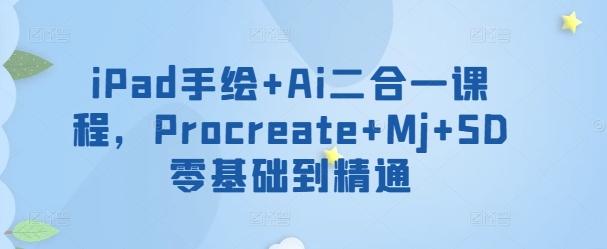 iPad手绘+Ai二合一课程，​Procreate+Mj+SD零基础到精通-89网创