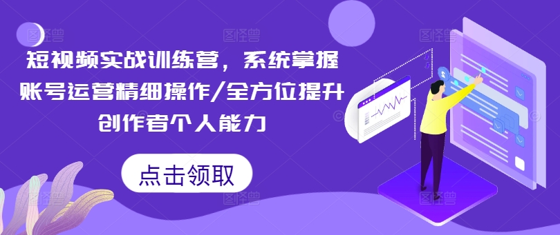 短视频实战训练营，系统掌握账号运营精细操作/全方位提升创作者个人能力-89网创