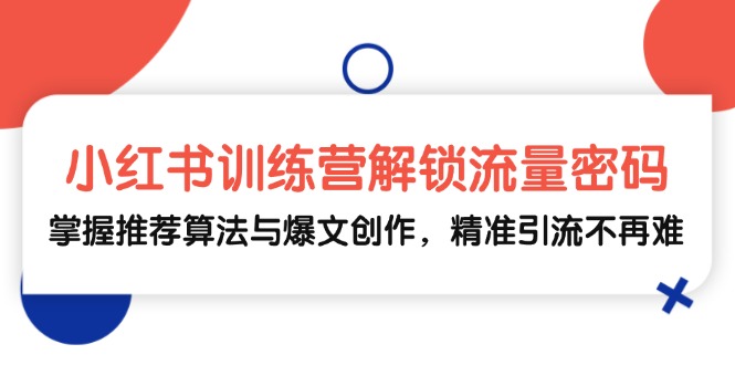 小红书训练营解锁流量密码，掌握推荐算法与爆文创作，精准引流不再难-89网创