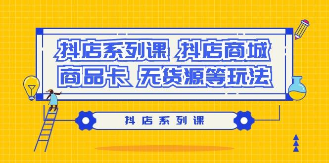 抖店系列课，​抖店商城、商品卡、无货源等玩法-89网创