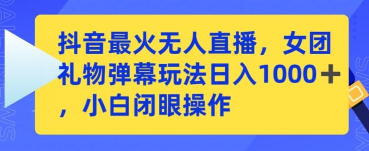 抖音最火无人直播，女团礼物弹幕玩法，日赚一千＋，小白闭眼操作【揭秘】-89网创
