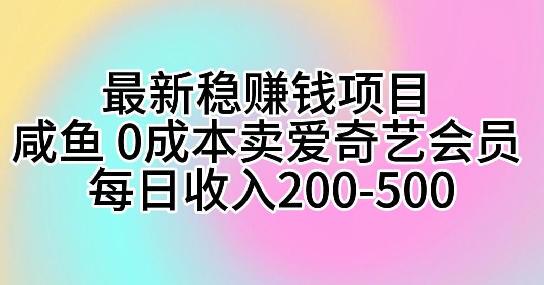 最新稳赚钱项目 咸鱼 0成本卖爱奇艺会员 每日收入200-500-89网创