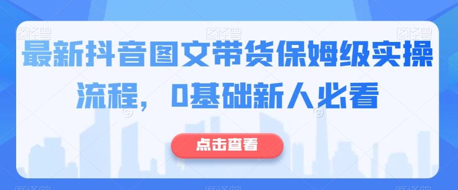 最新抖音图文带货保姆级实操流程，0基础新人必看-89网创