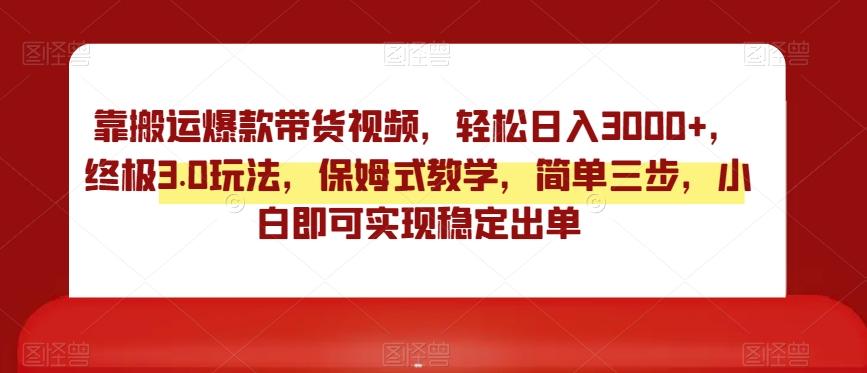 靠搬运爆款带货视频，轻松日入3000+，终极3.0玩法，保姆式教学，简单三步，小白即可实现稳定出单【揭秘】-89网创