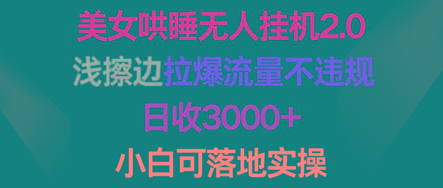 (9905期)美女哄睡无人挂机2.0，浅擦边拉爆流量不违规，日收3000+，小白可落地实操-89网创