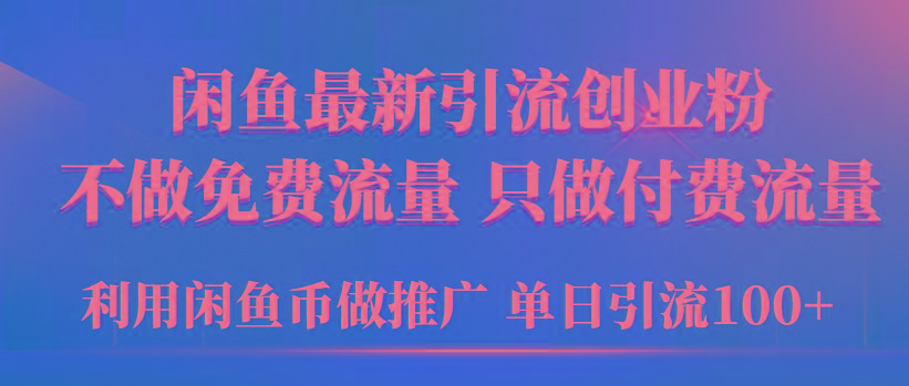 (9584期)2024年闲鱼币推广引流创业粉，不做免费流量，只做付费流量，单日引流100+-89网创